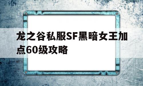 包含龙之谷私服SF黑暗女王加点60级攻略的词条