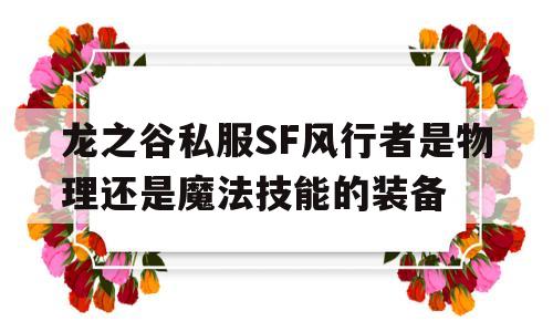 包含龙之谷私服SF风行者是物理还是魔法技能的装备的词条