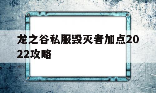 龙之谷私服毁灭者加点2022攻略的简单介绍