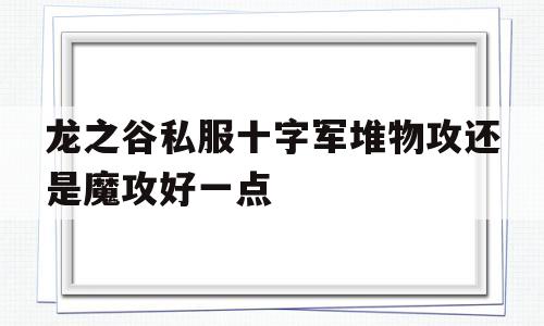 关于龙之谷私服十字军堆物攻还是魔攻好一点的信息