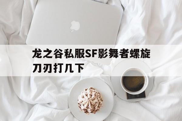 龙之谷私服SF影舞者螺旋刀刃打几下的简单介绍