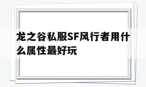 包含龙之谷私服SF风行者用什么属性最好玩的词条