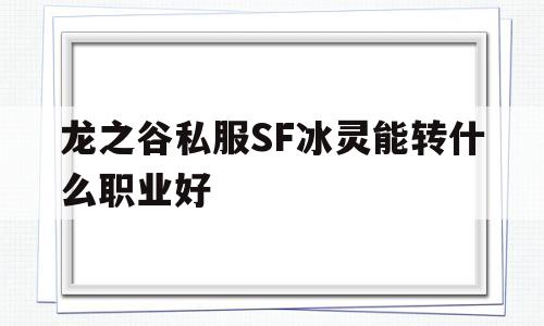 龙之谷私服SF冰灵能转什么职业好的简单介绍