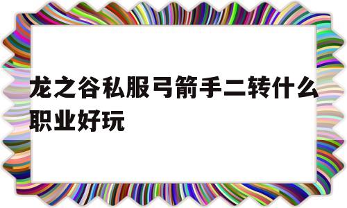 龙之谷私服弓箭手二转什么职业好玩