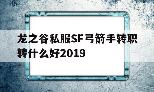 关于龙之谷私服SF弓箭手转职转什么好2019的信息