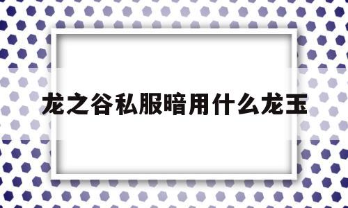 包含龙之谷私服暗用什么龙玉的词条