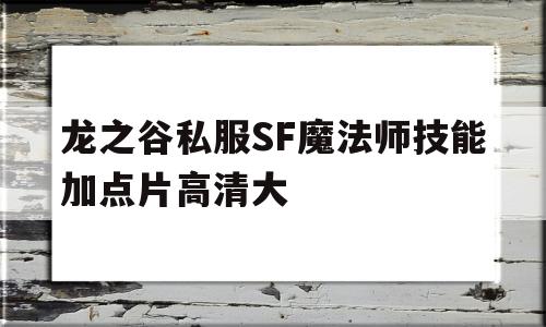 龙之谷私服SF魔法师技能加点片高清大的简单介绍