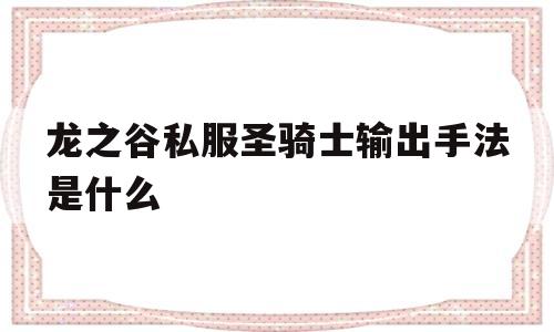 包含龙之谷私服圣骑士输出手法是什么的词条