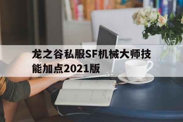 龙之谷私服SF机械大师技能加点2021版的简单介绍