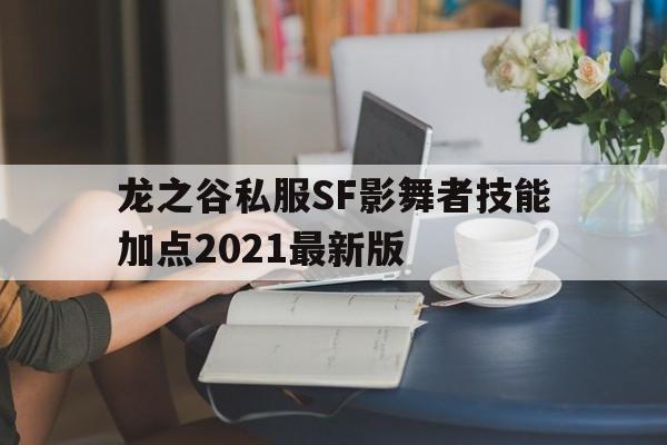 龙之谷私服SF影舞者技能加点2021最新版的简单介绍