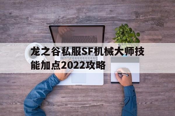 龙之谷私服SF机械大师技能加点2022攻略的简单介绍