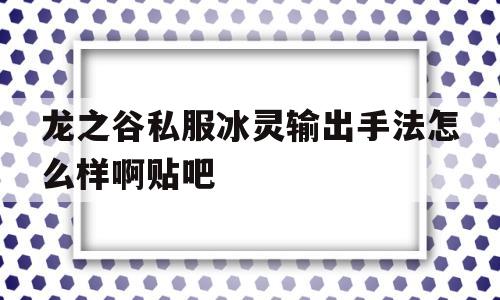 龙之谷私服冰灵输出手法怎么样啊贴吧的简单介绍