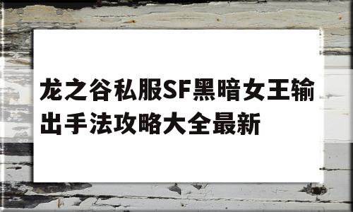 龙之谷私服SF黑暗女王输出手法攻略大全最新的简单介绍