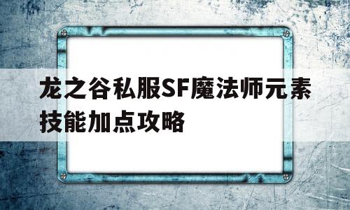 包含龙之谷私服SF魔法师元素技能加点攻略的词条