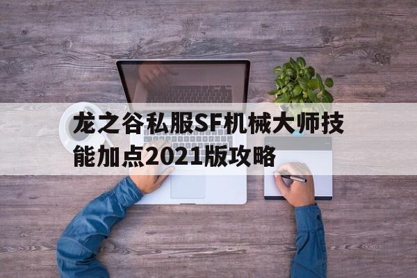 龙之谷私服SF机械大师技能加点2021版攻略的简单介绍