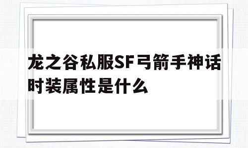 包含龙之谷私服SF弓箭手神话时装属性是什么的词条