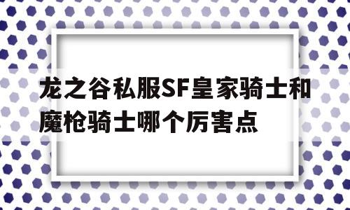 关于龙之谷私服SF皇家骑士和魔枪骑士哪个厉害点的信息