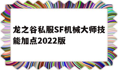 龙之谷私服SF机械大师技能加点2022版的简单介绍