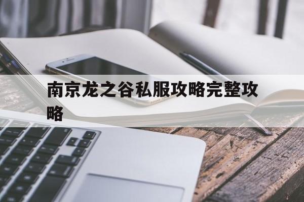 南京龙之谷私服攻略完整攻略的简单介绍