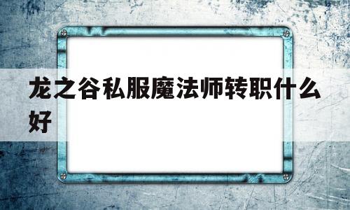 龙之谷私服魔法师转职什么好