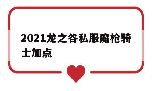 2021龙之谷私服魔枪骑士加点的简单介绍