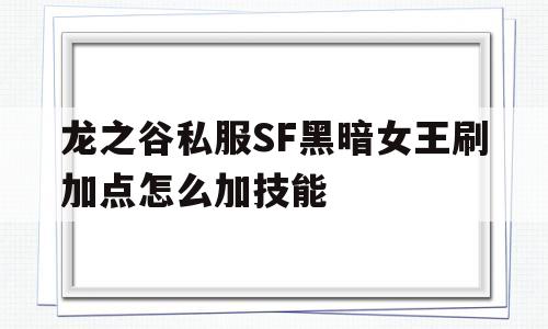 龙之谷私服SF黑暗女王刷加点怎么加技能的简单介绍