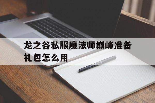 包含龙之谷私服魔法师巅峰准备礼包怎么用的词条