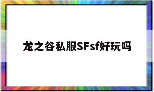 龙之谷私服SFsf好玩吗的简单介绍