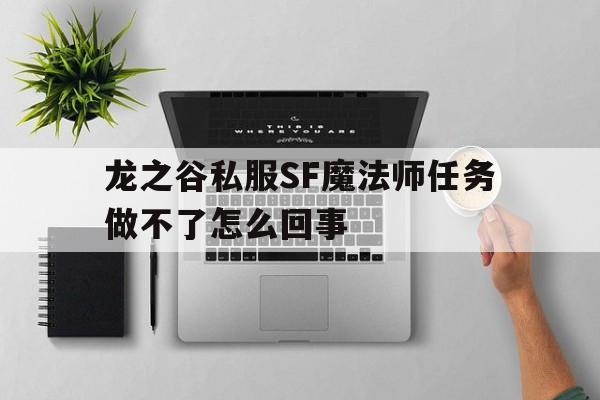 龙之谷私服SF魔法师任务做不了怎么回事的简单介绍