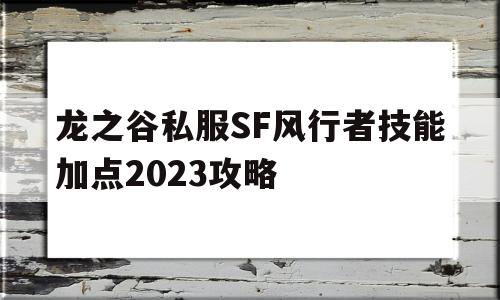 关于龙之谷私服SF风行者技能加点2023攻略的信息