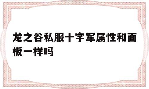 龙之谷私服十字军属性和面板一样吗的简单介绍