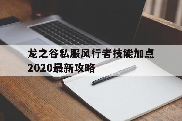 龙之谷私服风行者技能加点2020最新攻略的简单介绍