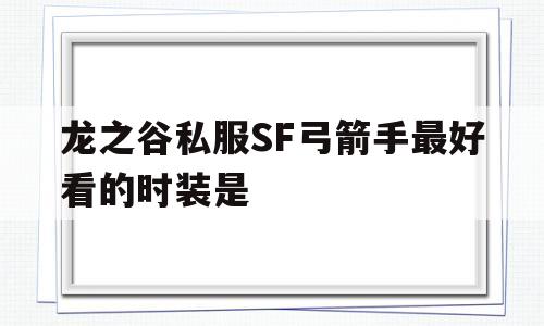 龙之谷私服SF弓箭手最好看的时装是的简单介绍