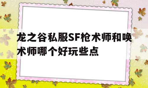 包含龙之谷私服SF枪术师和唤术师哪个好玩些点的词条