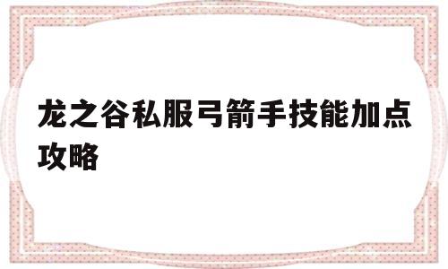 包含龙之谷私服弓箭手技能加点攻略的词条