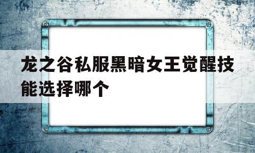 关于龙之谷私服黑暗女王觉醒技能选择哪个的信息