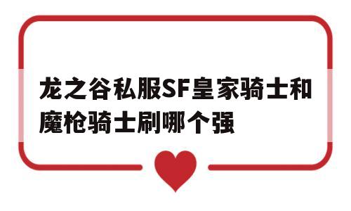 包含龙之谷私服SF皇家骑士和魔枪骑士刷哪个强的词条