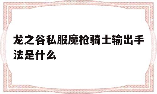 龙之谷私服魔枪骑士输出手法是什么的简单介绍