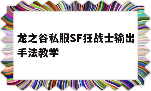 龙之谷私服SF狂战士输出手法教学的简单介绍