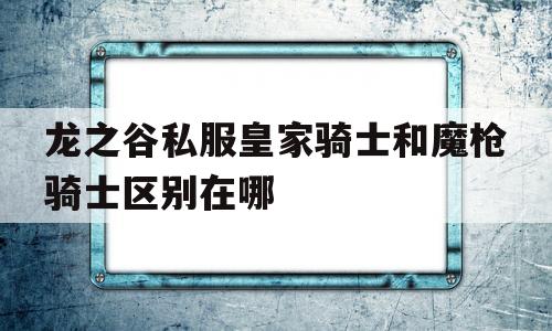 关于龙之谷私服皇家骑士和魔枪骑士区别在哪的信息