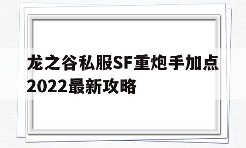 关于龙之谷私服SF重炮手加点2022最新攻略的信息