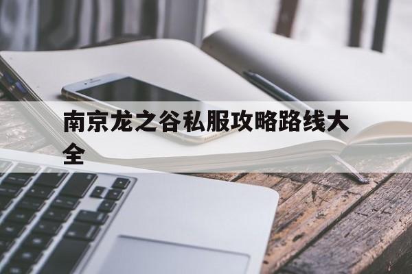 关于南京龙之谷私服攻略路线大全的信息