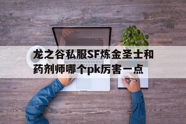 包含龙之谷私服SF炼金圣士和药剂师哪个pk厉害一点的词条