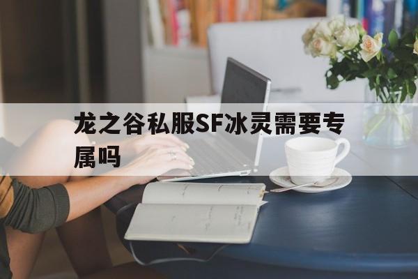 关于龙之谷私服SF冰灵需要专属吗的信息