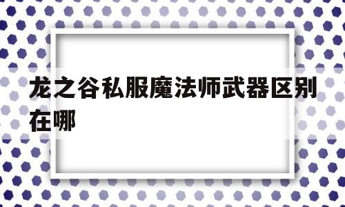 龙之谷私服魔法师武器区别在哪的简单介绍