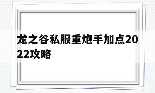 龙之谷私服重炮手加点2022攻略的简单介绍