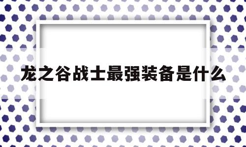 龙之谷战士最强装备是什么