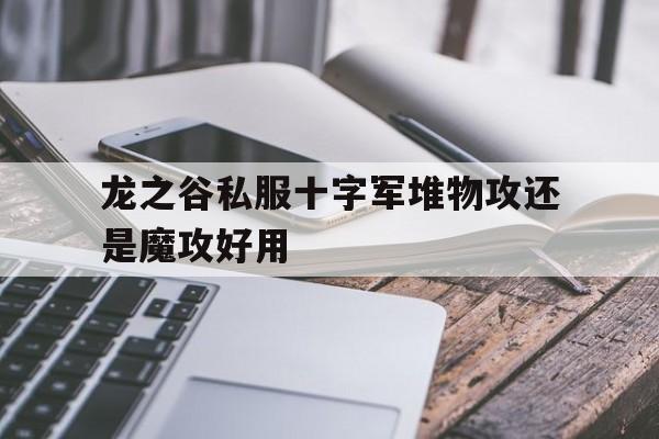 龙之谷私服十字军堆物攻还是魔攻好用的简单介绍