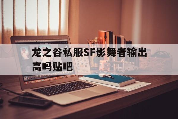 包含龙之谷私服SF影舞者输出高吗贴吧的词条