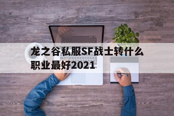 包含龙之谷私服SF战士转什么职业最好2021的词条